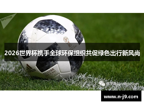 2026世界杯携手全球环保组织共促绿色出行新风尚