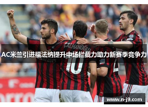 AC米兰引进福法纳提升中场拦截力助力新赛季竞争力 AC米兰引进福法纳提升中场拦截力助力新赛季竞争力