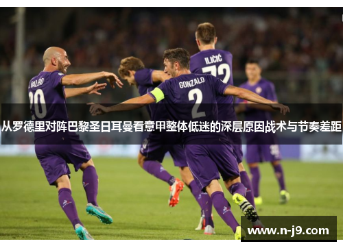 从罗德里对阵巴黎圣日耳曼看意甲整体低迷的深层原因战术与节奏差距