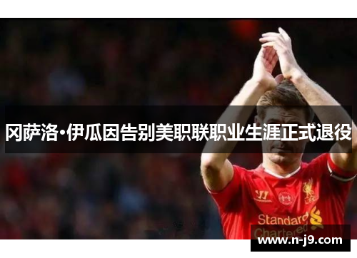冈萨洛·伊瓜因告别美职联职业生涯正式退役 冈萨洛·伊瓜因告别美职联职业生涯正式退役