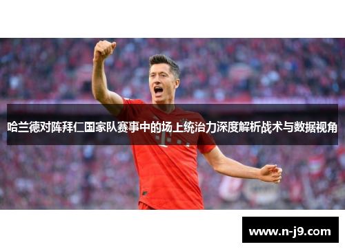 哈兰德对阵拜仁国家队赛事中的场上统治力深度解析战术与数据视角
