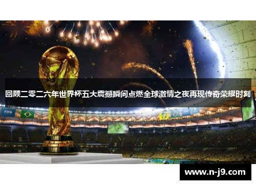 回顾二零二六年世界杯五大震撼瞬间点燃全球激情之夜再现传奇荣耀时刻