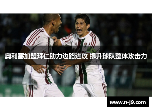 奥利塞加盟拜仁助力边路进攻 提升球队整体攻击力 奥利塞加盟拜仁助力边路进攻 提升球队整体攻击力