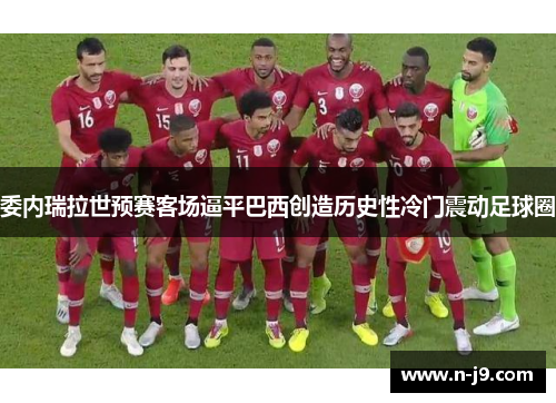 委内瑞拉世预赛客场逼平巴西创造历史性冷门震动足球圈