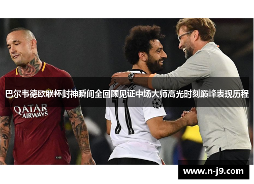 巴尔韦德欧联杯封神瞬间全回顾见证中场大师高光时刻巅峰表现历程 巴尔韦德欧联杯封神瞬间全回顾见证中场大师高光时刻巅峰表现历程