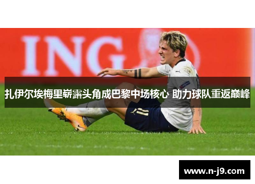 扎伊尔埃梅里崭露头角成巴黎中场核心 助力球队重返巅峰