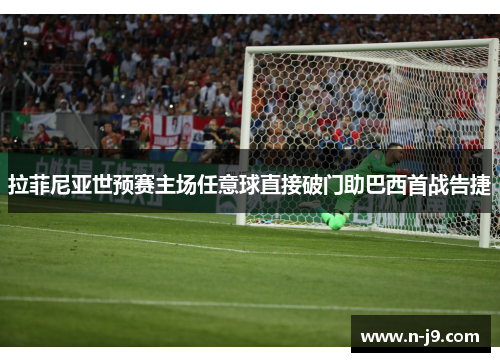 拉菲尼亚世预赛主场任意球直接破门助巴西首战告捷