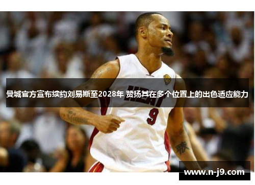 曼城官方宣布续约刘易斯至2028年 赞扬其在多个位置上的出色适应能力