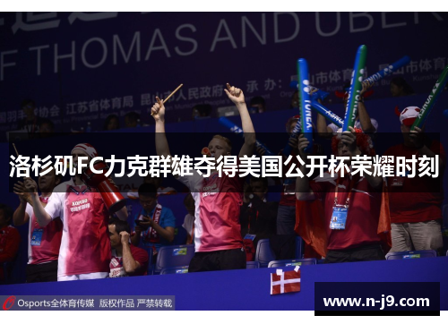 洛杉矶FC力克群雄夺得美国公开杯荣耀时刻