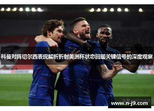 科曼对阵切尔西表现解析折射美洲杯状态回暖关键信号的深度观察
