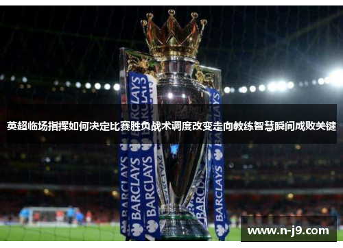 英超临场指挥如何决定比赛胜负战术调度改变走向教练智慧瞬间成败关键
