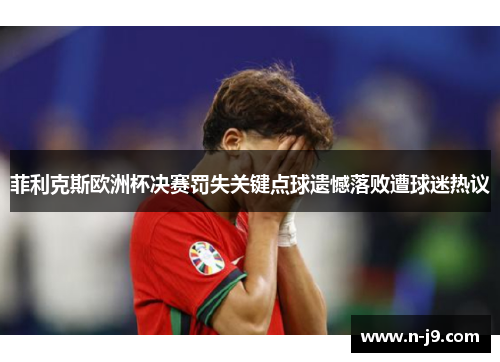 菲利克斯欧洲杯决赛罚失关键点球遗憾落败遭球迷热议