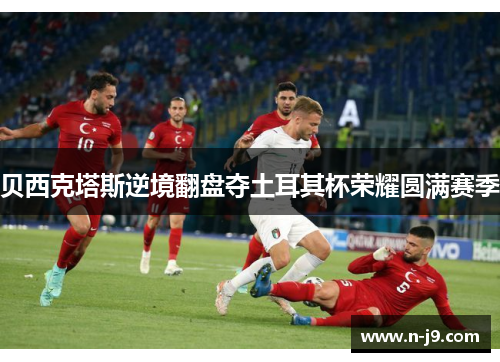 贝西克塔斯逆境翻盘夺土耳其杯荣耀圆满赛季