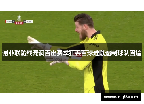 谢菲联防线漏洞百出赛季狂丢百球难以遏制球队困境