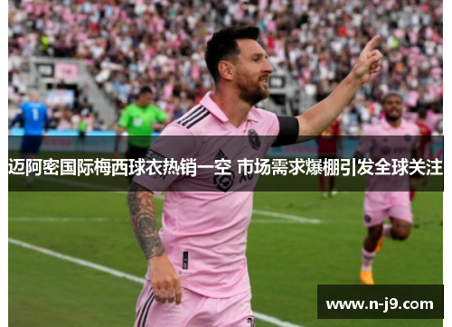 迈阿密国际梅西球衣热销一空 市场需求爆棚引发全球关注