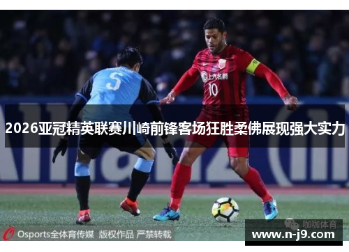 2026亚冠精英联赛川崎前锋客场狂胜柔佛展现强大实力