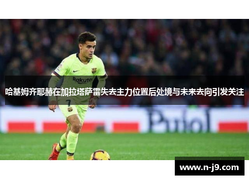 哈基姆齐耶赫在加拉塔萨雷失去主力位置后处境与未来去向引发关注 哈基姆齐耶赫在加拉塔萨雷失去主力位置后处境与未来去向引发关注
