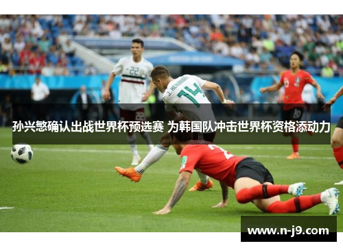 孙兴慜确认出战世界杯预选赛 为韩国队冲击世界杯资格添动力 孙兴慜确认出战世界杯预选赛 为韩国队冲击世界杯资格添动力