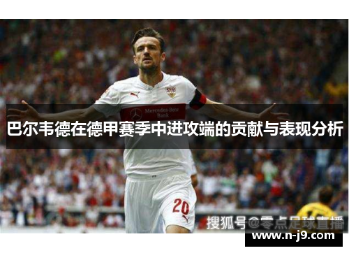 巴尔韦德在德甲赛季中进攻端的贡献与表现分析