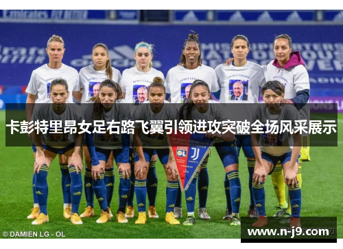 卡彭特里昂女足右路飞翼引领进攻突破全场风采展示 卡彭特里昂女足右路飞翼引领进攻突破全场风采展示