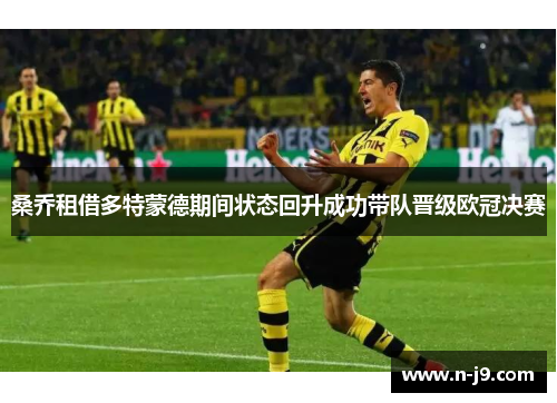 桑乔租借多特蒙德期间状态回升成功带队晋级欧冠决赛 桑乔租借多特蒙德期间状态回升成功带队晋级欧冠决赛
