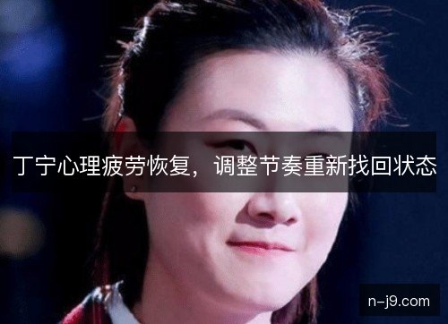 丁宁心理疲劳恢复，调整节奏重新找回状态