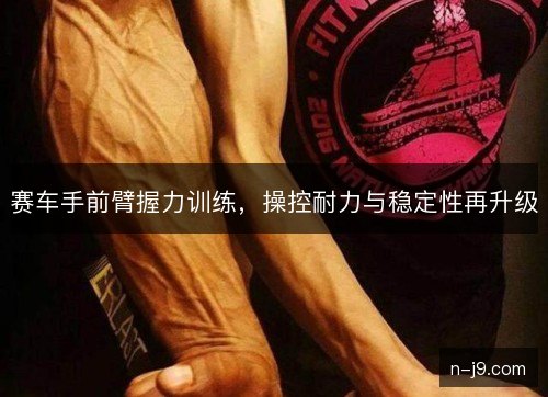 赛车手前臂握力训练，操控耐力与稳定性再升级